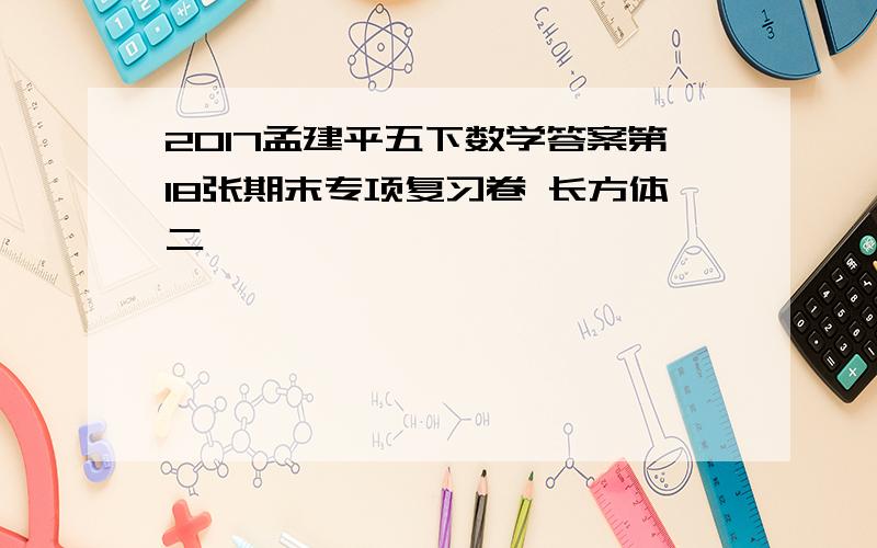 2017孟建平五下数学答案第18张期末专项复习卷 长方体二