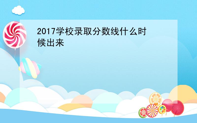 2017学校录取分数线什么时候出来