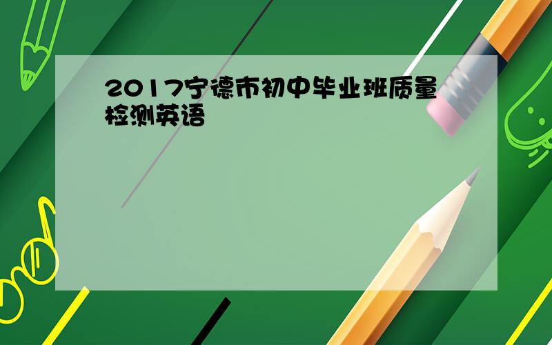 2017宁德市初中毕业班质量检测英语