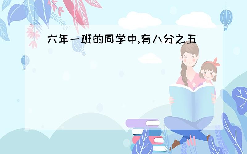 六年一班的同学中,有八分之五