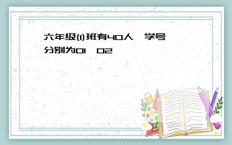 六年级(1)班有40人,学号分别为01,02