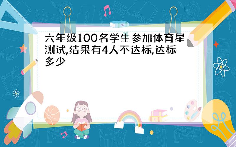 六年级100名学生参加体育星测试,结果有4人不达标,达标多少