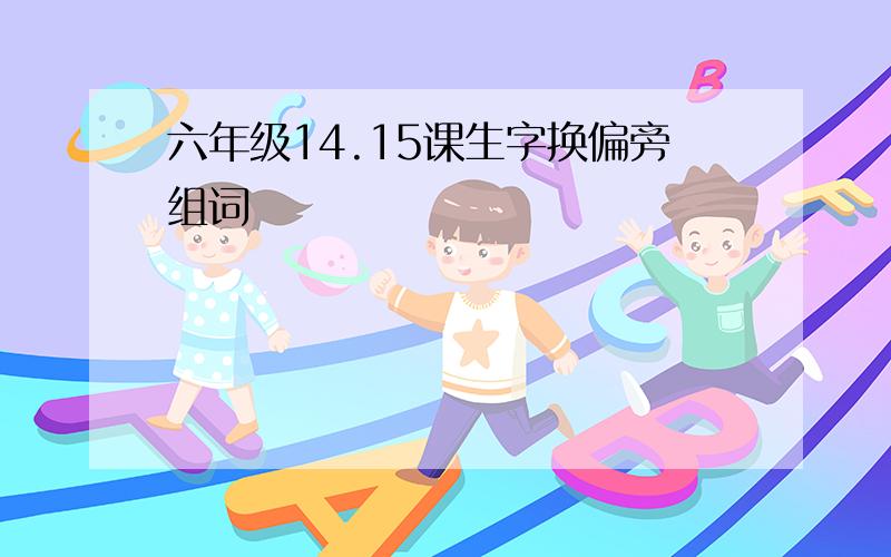 六年级14.15课生字换偏旁组词