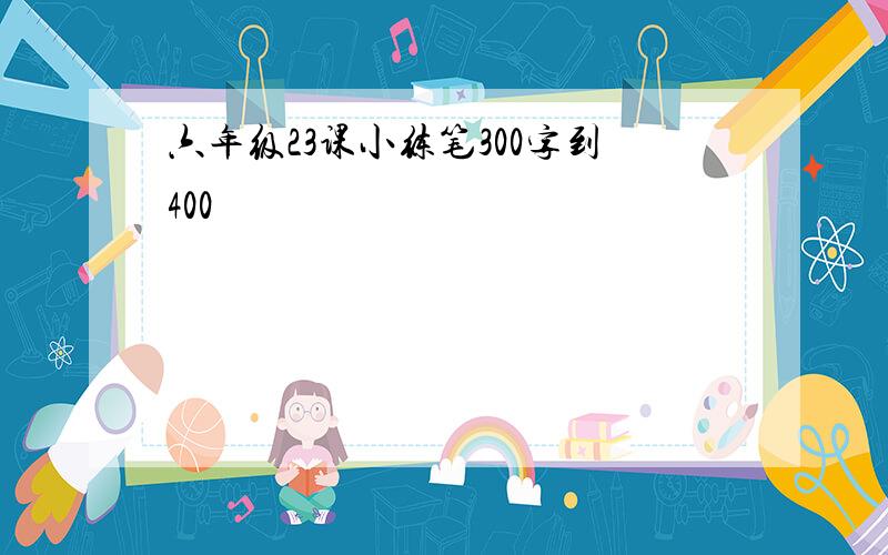 六年级23课小练笔300字到400