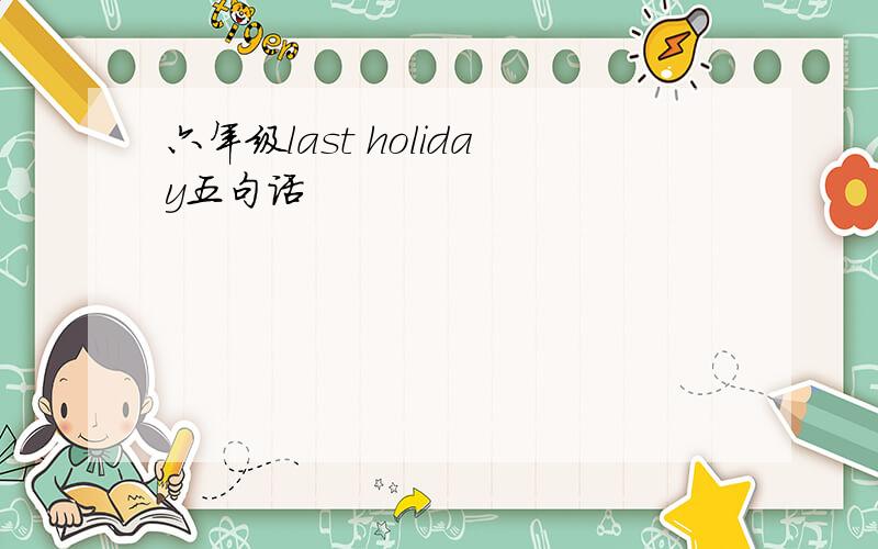 六年级last holiday五句话