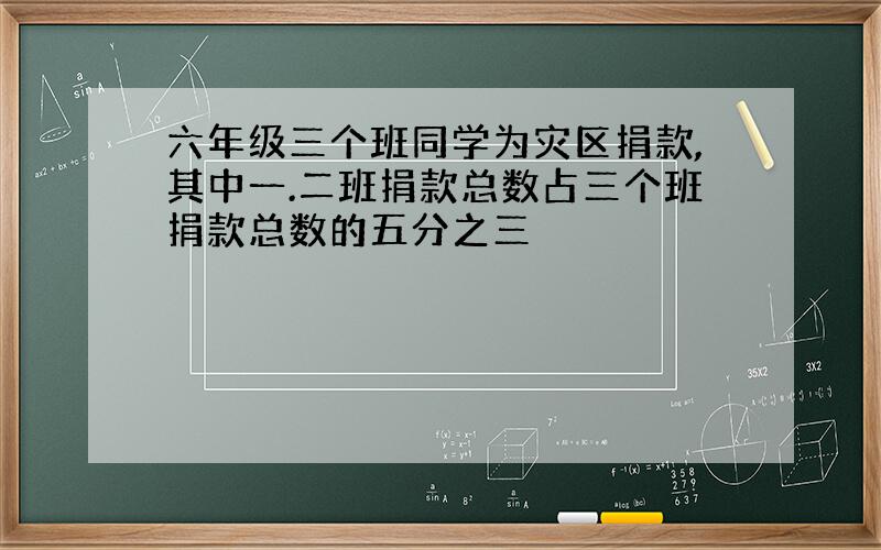 六年级三个班同学为灾区捐款,其中一.二班捐款总数占三个班捐款总数的五分之三