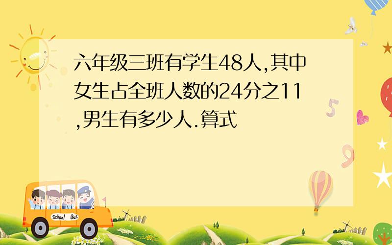 六年级三班有学生48人,其中女生占全班人数的24分之11,男生有多少人.算式