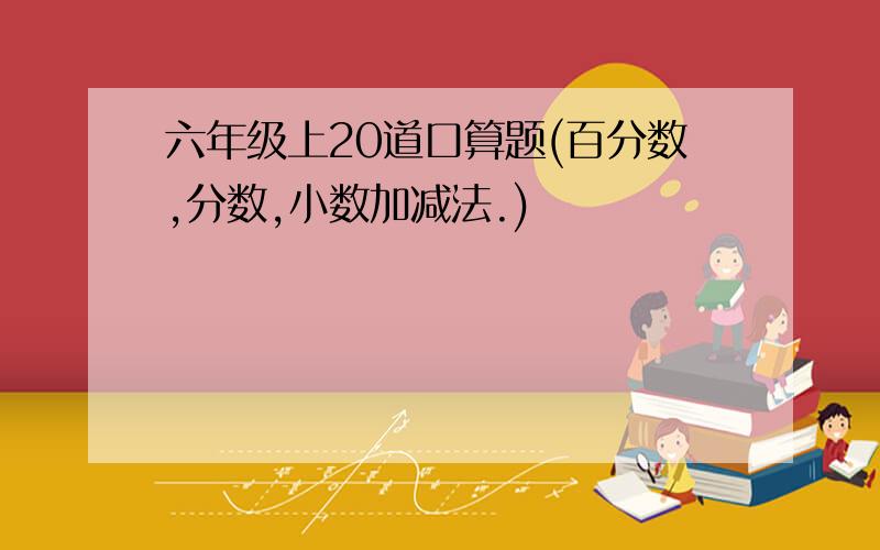 六年级上20道口算题(百分数,分数,小数加减法.)