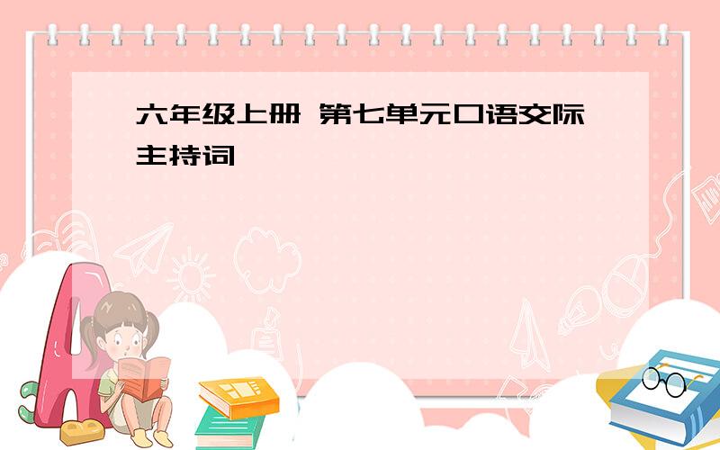 六年级上册 第七单元口语交际主持词