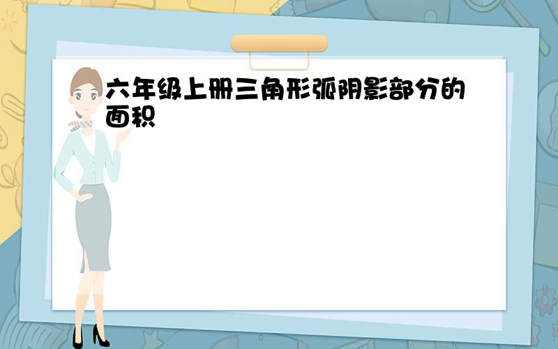 六年级上册三角形弧阴影部分的面积