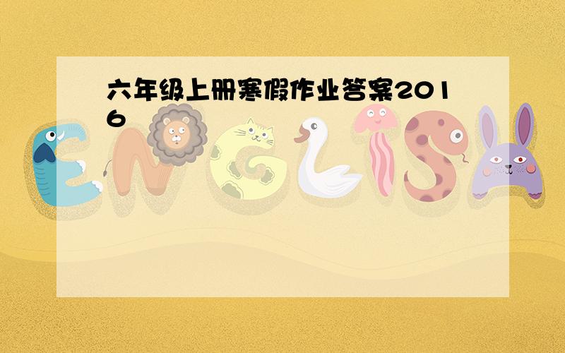 六年级上册寒假作业答案2016