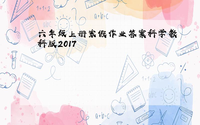 六年级上册寒假作业答案科学教科版2017