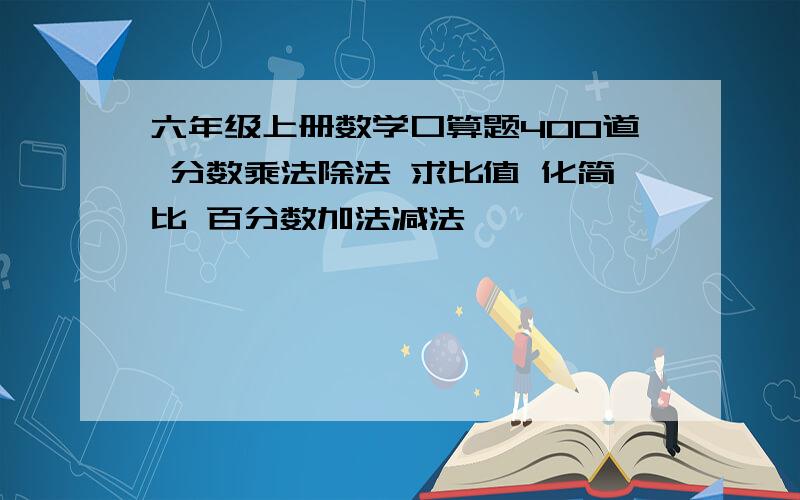 六年级上册数学口算题400道 分数乘法除法 求比值 化简比 百分数加法减法