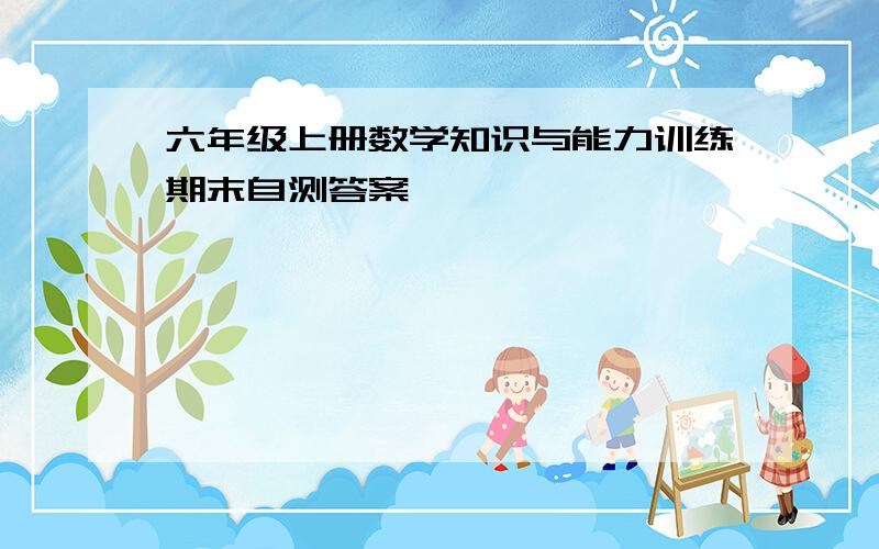 六年级上册数学知识与能力训练期末自测答案