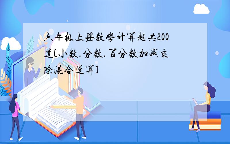 六年级上册数学计算题共200道[小数.分数.百分数加减乘除混合运算]