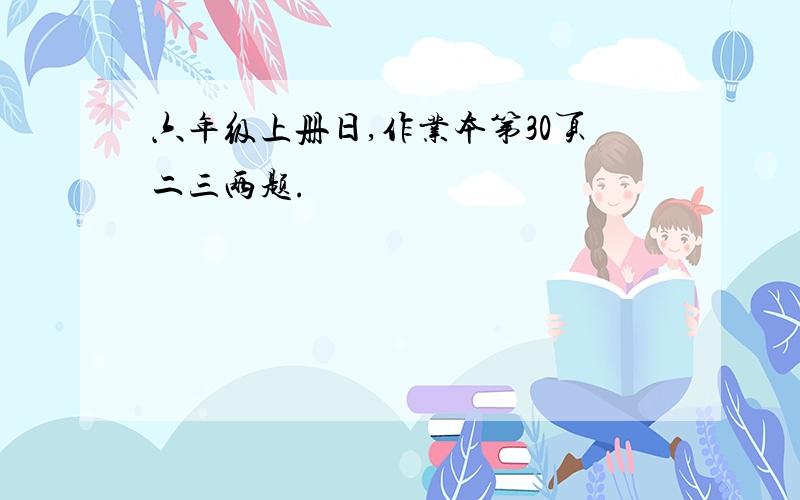 六年级上册日,作业本第30页二三两题.