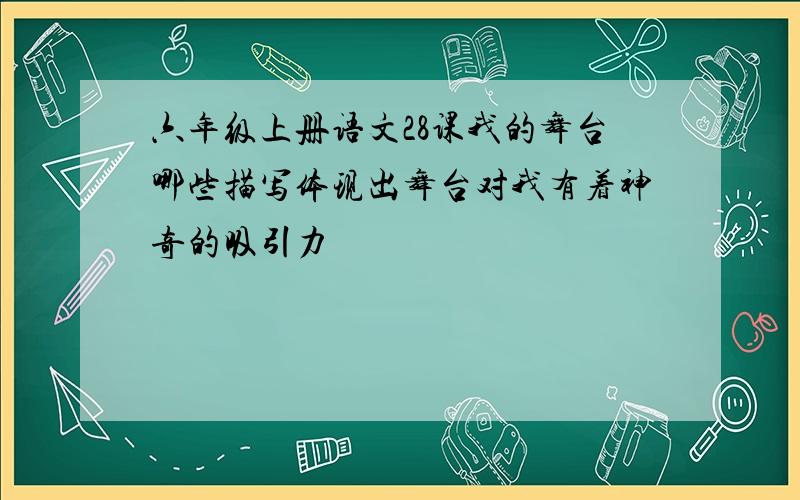 六年级上册语文28课我的舞台哪些描写体现出舞台对我有着神奇的吸引力