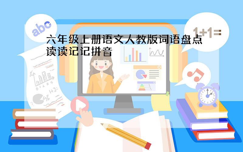 六年级上册语文人教版词语盘点读读记记拼音