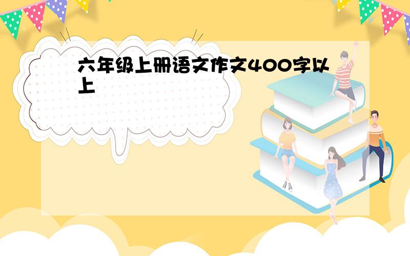 六年级上册语文作文400字以上