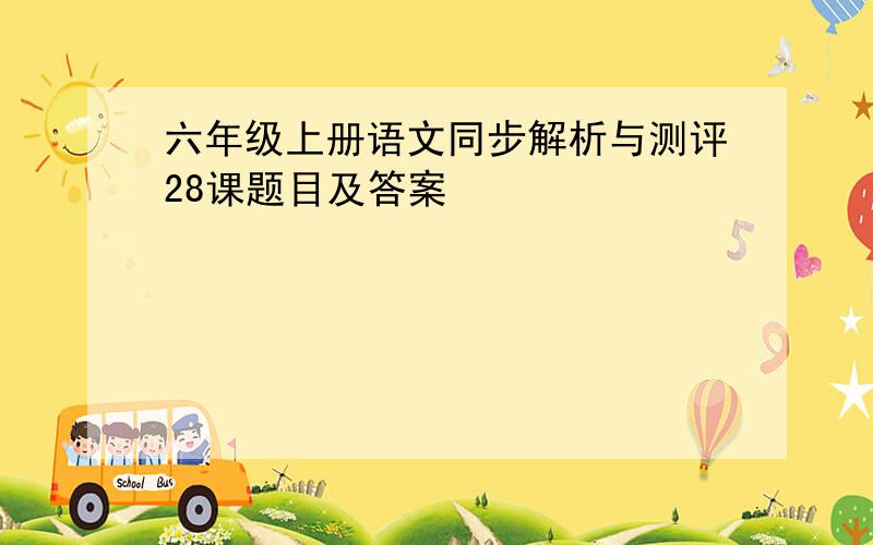 六年级上册语文同步解析与测评28课题目及答案