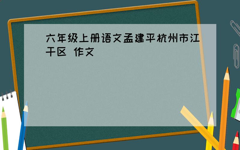 六年级上册语文孟建平杭州市江干区 作文