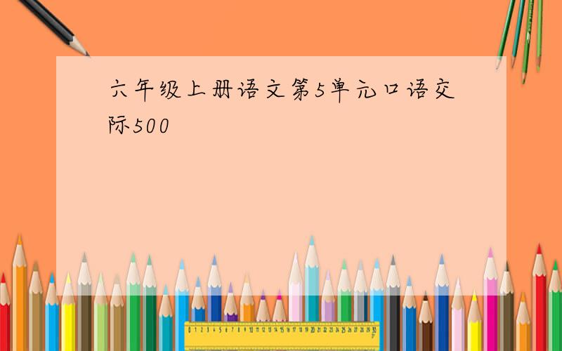 六年级上册语文第5单元口语交际500