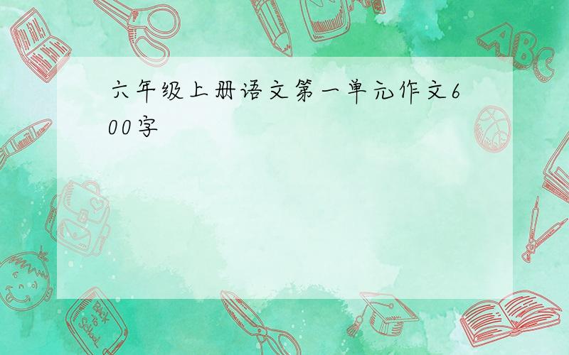 六年级上册语文第一单元作文600字