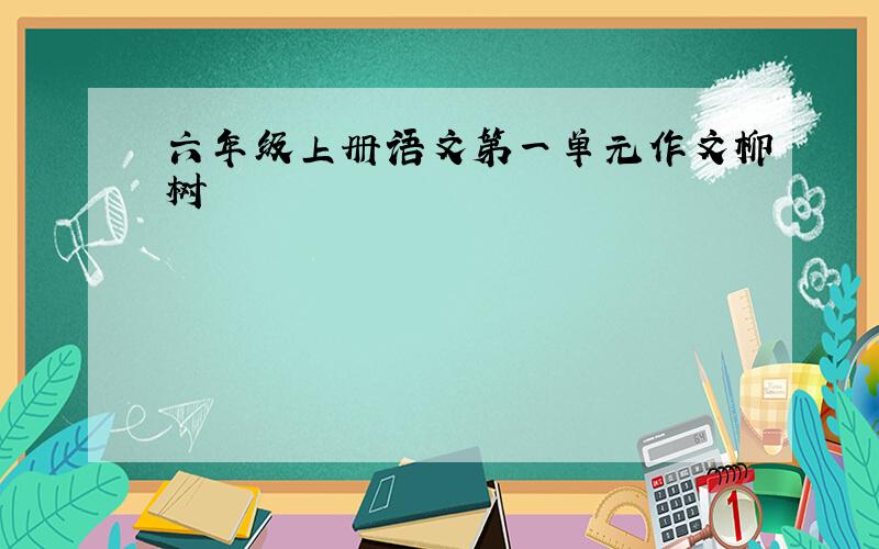 六年级上册语文第一单元作文柳树