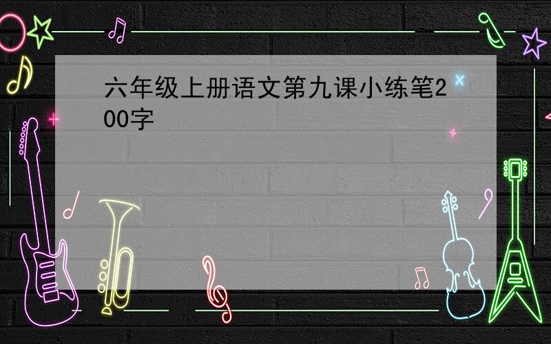 六年级上册语文第九课小练笔200字