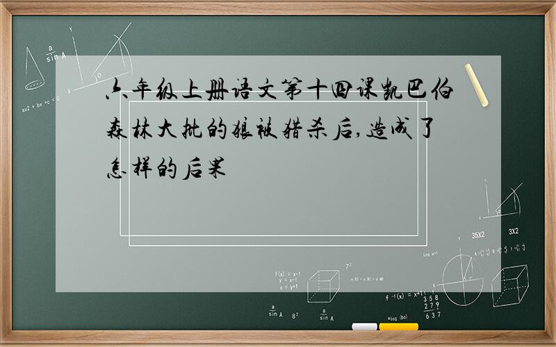 六年级上册语文第十四课凯巴伯森林大批的狼被猎杀后,造成了怎样的后果