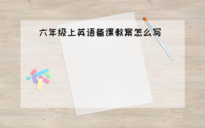 六年级上英语备课教案怎么写