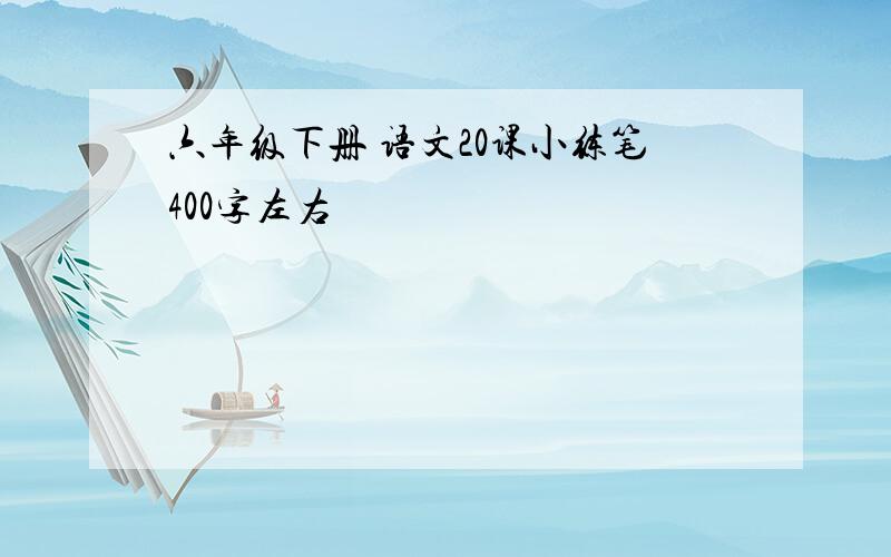 六年级下册 语文20课小练笔400字左右