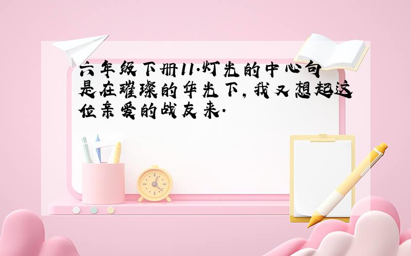 六年级下册11.灯光的中心句是在璀璨的华光下,我又想起这位亲爱的战友来.