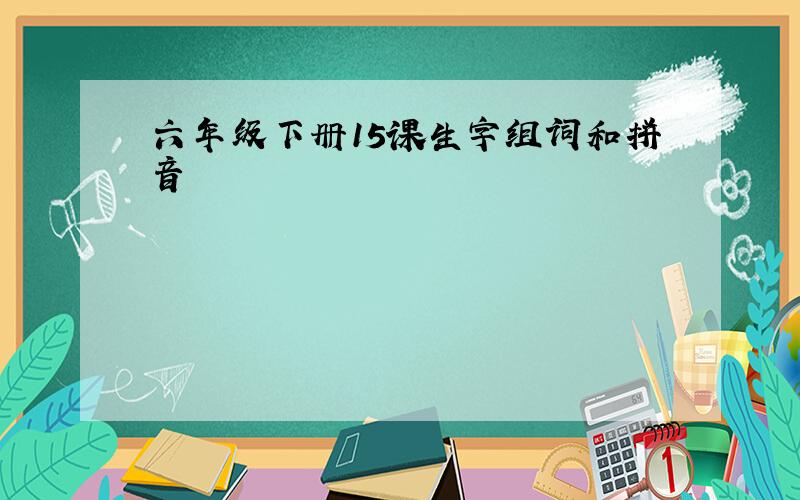 六年级下册15课生字组词和拼音