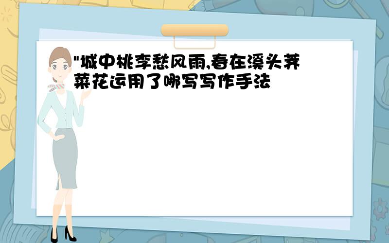 "城中桃李愁风雨,春在溪头荠菜花运用了哪写写作手法