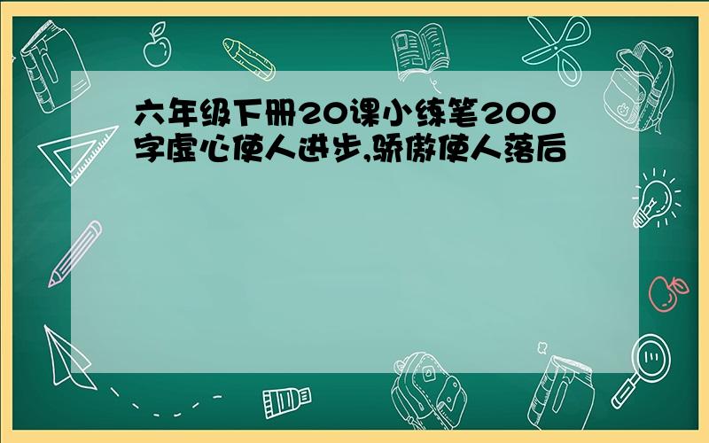 六年级下册20课小练笔200字虚心使人进步,骄傲使人落后