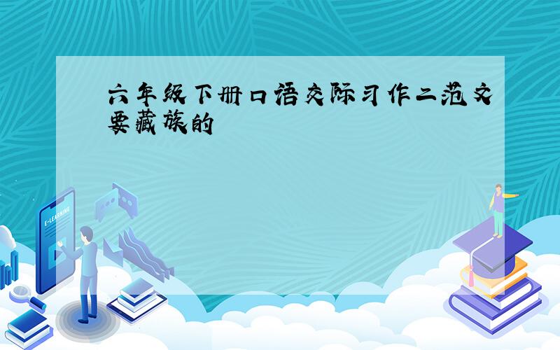 六年级下册口语交际习作二范文要藏族的