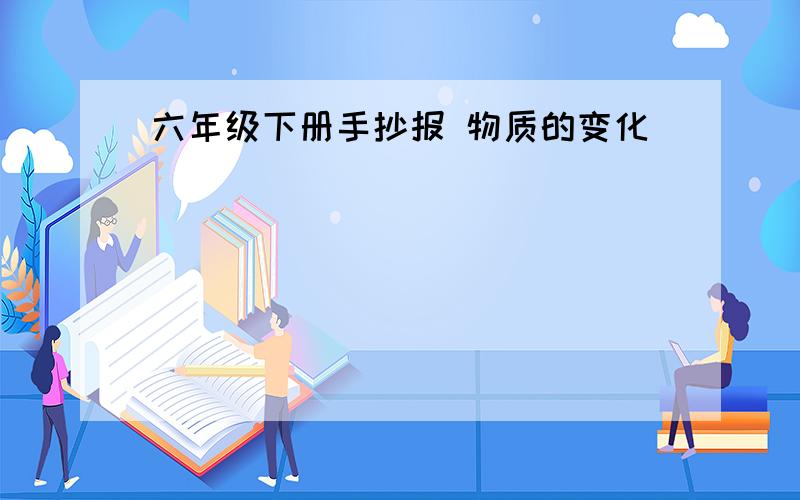 六年级下册手抄报 物质的变化