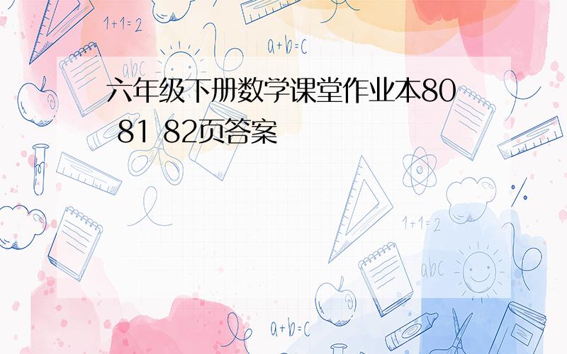 六年级下册数学课堂作业本80 81 82页答案