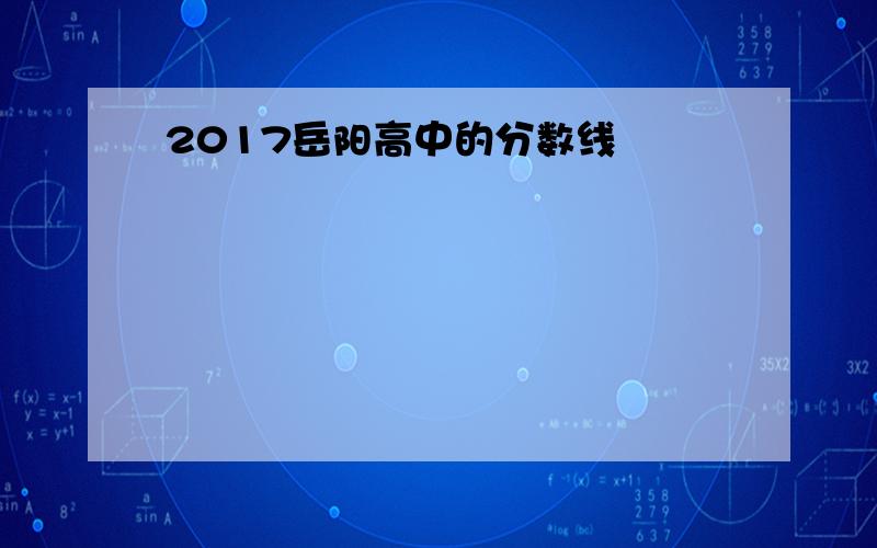 2017岳阳高中的分数线