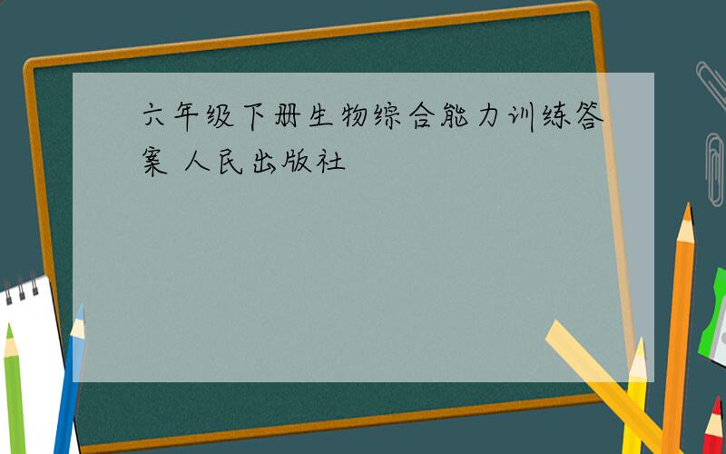 六年级下册生物综合能力训练答案 人民出版社