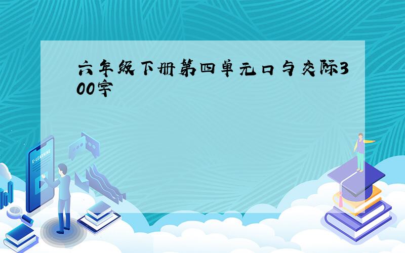 六年级下册第四单元口与交际300字