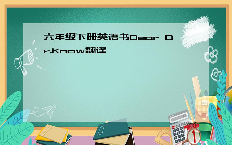 六年级下册英语书Dear Dr.Know翻译