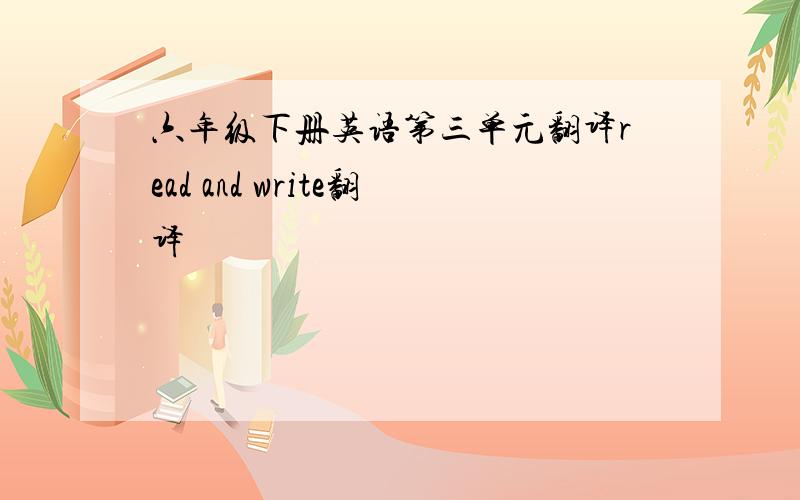 六年级下册英语第三单元翻译read and write翻译