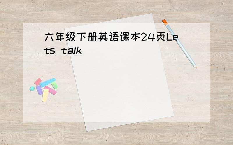 六年级下册英语课本24页Lets talk