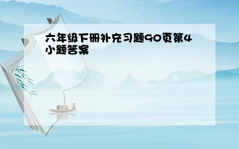 六年级下册补充习题90页第4小题答案