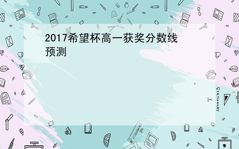 2017希望杯高一获奖分数线预测