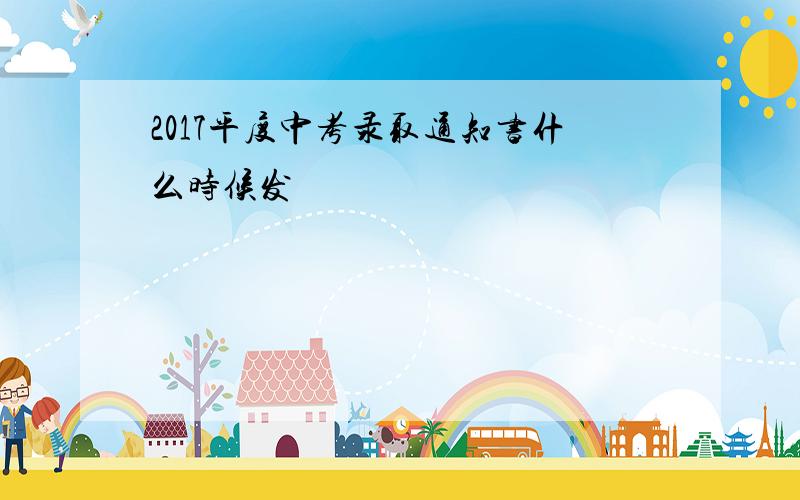 2017平度中考录取通知书什么时候发