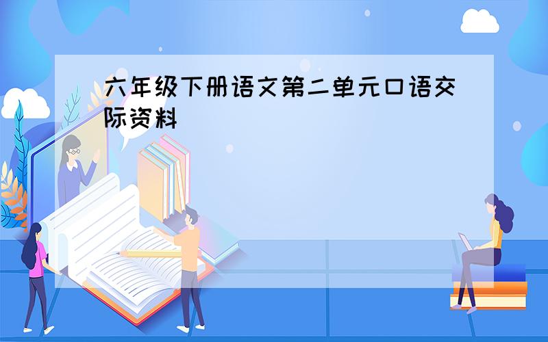 六年级下册语文第二单元口语交际资料