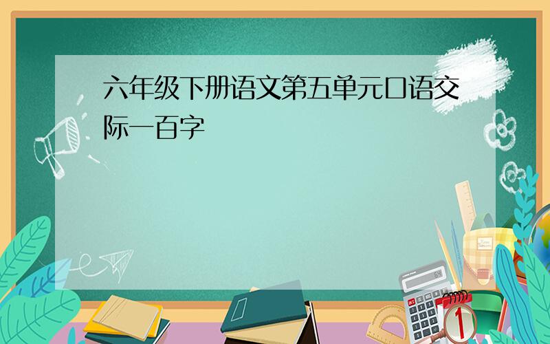 六年级下册语文第五单元口语交际一百字